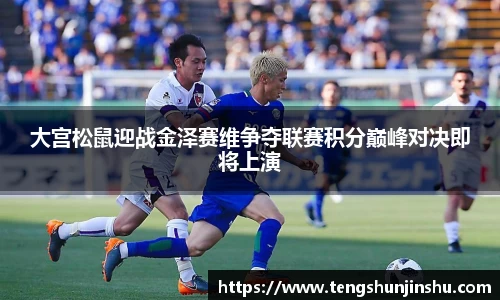 大宫松鼠迎战金泽赛维争夺联赛积分巅峰对决即将上演
