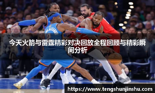 今天火箭与雷霆精彩对决回放全程回顾与精彩瞬间分析