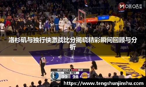 洛杉矶与独行侠激战比分揭晓精彩瞬间回顾与分析