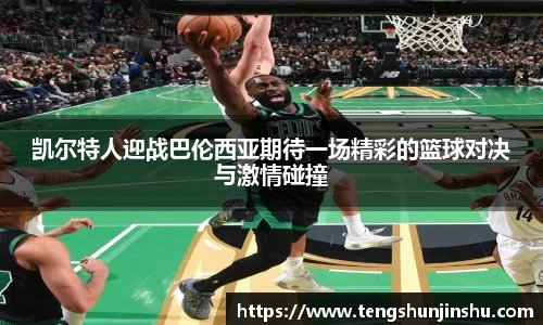 凯尔特人迎战巴伦西亚期待一场精彩的篮球对决与激情碰撞