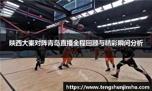 陕西大秦对阵青岛直播全程回顾与精彩瞬间分析