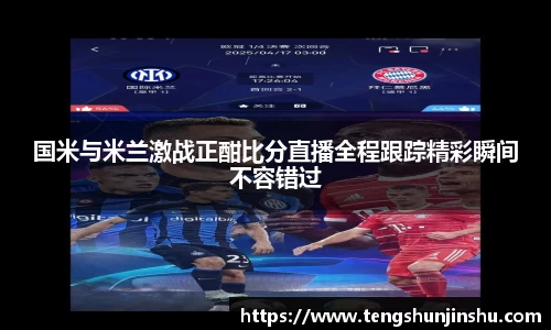 国米与米兰激战正酣比分直播全程跟踪精彩瞬间不容错过